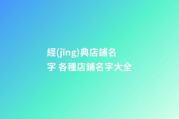 經(jīng)典店鋪名字 各種店鋪名字大全-第1張-店鋪起名-玄機派